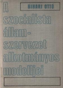 Bihari Ottó - A szocialista államszervezet alkotmányos modelljei [antikvár]