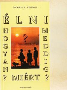 Morris L. Venden - Élni, hogyan? Meddig? Miért? [antikvár]
