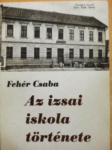 Fehér Csaba - Az izsai iskola története [antikvár]