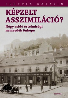 Fenyves Katalin - Képzelt asszimiláció? - Négy zsidó értelmiségi nemzedék önképe [eKönyv: epub, mobi]