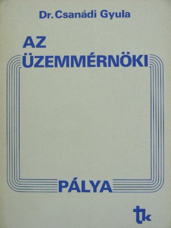 Dr. Csanádi Gyula - Az üzemmérnöki pálya [antikvár]