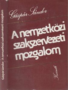 Gáspár Sándor - A nemzetközi szakszervezeti mozgalom [antikvár]