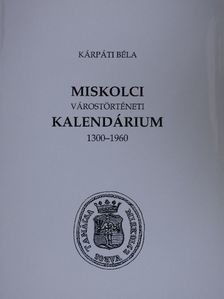 Kárpáti Béla - Miskolci várostörténeti kalendárium [antikvár]