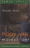 Szilasi Alex - Hogy van, Művész Úr? [antikvár]