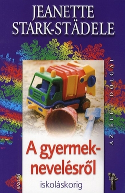 STARK-STADELE, JEANETTE - Az élet dolgai - A gyermeknevelésről - Iskoláskorig