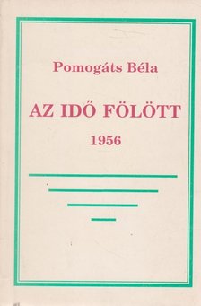 Pomogáts Béla - Az idő fölött - 1956 (dedikált) [antikvár]