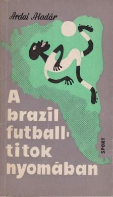 Ardai Aladár - A brazil futballtitok nyomában [antikvár]