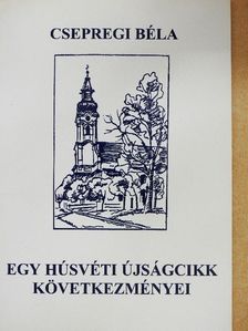 Csepregi Béla - Egy húsvéti újságcikk következményei [antikvár]