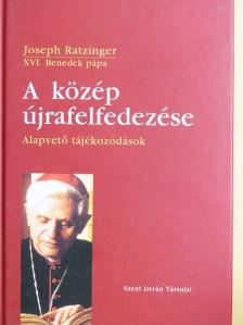 Joseph Ratzinger - A közép újrafelfedezése [antikvár]