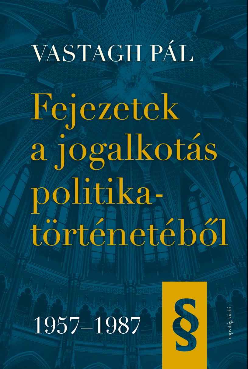 Vastagh Pál - Fejezetek a jogalkotás politikatörténetéből, 1957-1987