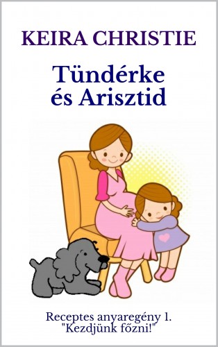 Christie Keira - Tündérke és Arisztid: Receptes anyaregény 1. Kezdjünk főzni! [eKönyv: epub, mobi]