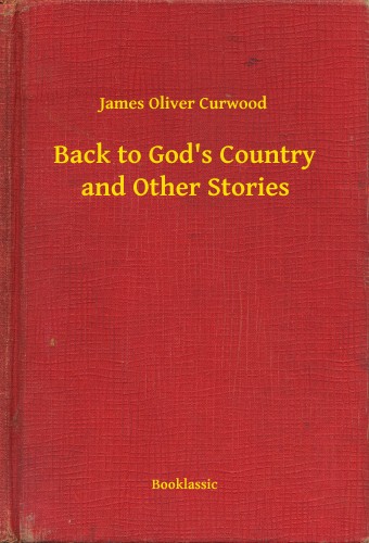 James Oliver Curwood - Back to Gods Country and Other Stories [eKönyv: epub, mobi]