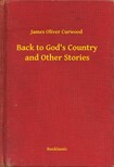 James Oliver Curwood - Back to Gods Country and Other Stories [eKönyv: epub, mobi]