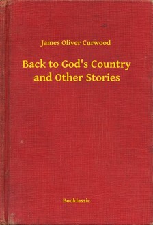 James Oliver Curwood - Back to Gods Country and Other Stories [eKönyv: epub, mobi]