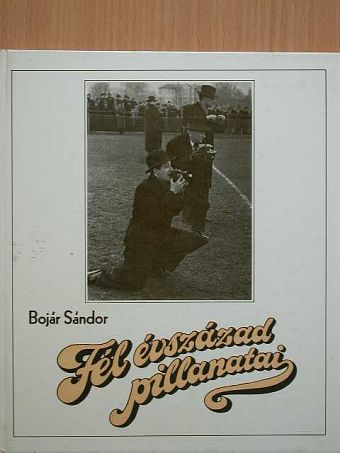 Bojár Sándor - Fél évszázad pillanatai [antikvár]