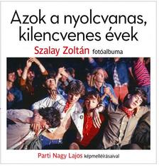 Szalay Zoltán - Parti Nagy Lajos - Azok a nyolcvanas, kilencvenes évek