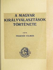 Fraknói Vilmos - A magyar királyválasztások története [antikvár]