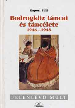 Kaposi Edit - BODROGKÖZ TÁNCAI ÉS TÁNCÉLETE 1946-1948