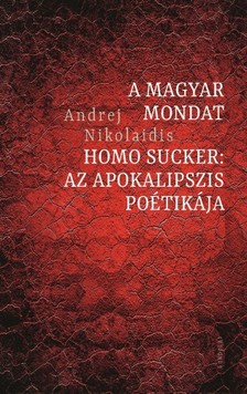 Andrej Nikolaidis - A magyar mondat / Homo Sucker: Az apokalipszis poétikája [eKönyv: epub, mobi]