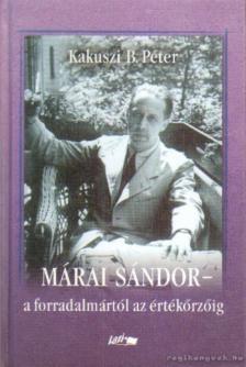 Kakuszi B. Péter - Márai Sándor - a forradalmártól az értékőrzőig [antikvár]