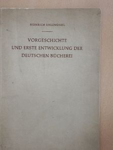 Heinrich Uhlendahl - Vorgeschichte und Erste Entwicklung der Deutschen Bücherei [antikvár]