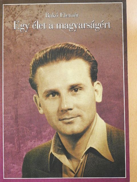 Bakó Elemér - Egy élet a magyarságért I. [antikvár]