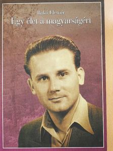 Bakó Elemér - Egy élet a magyarságért I. [antikvár]