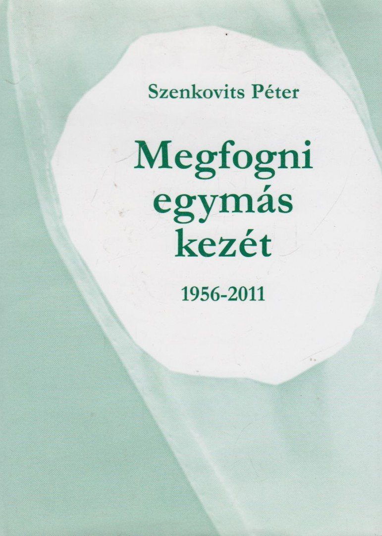 Szenkovits Péter - Megfogni egymás kezét 1956-2011 (dedikált) [antikvár]