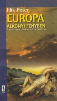 Illik Péter - Európa alkonyi fényben - A "poszt-posztmodern" öreg földrész [antikvár]