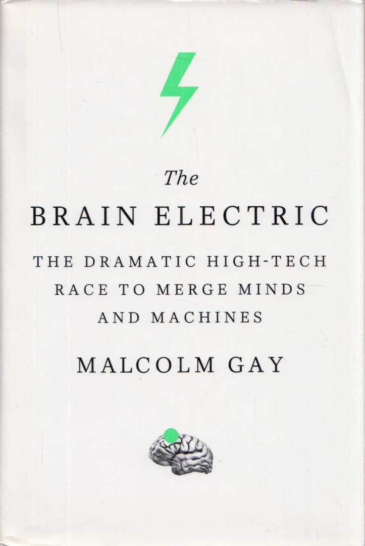 Malcolm Gay - The Brain Electric: The Dramatic High-Tech Race to Merge Minds and Machines [antikvár]