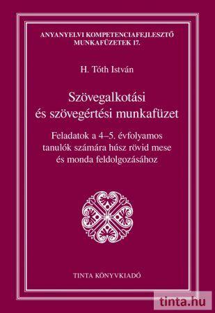 H. Tóth István - Szövegalkotási és szövegértési munkafüzet - Feladatok a 4-5. évfolyamos tanulók számára húsz rövid mese és monda feldolgozásához