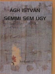 Ágh István - Semmi sem úgy [antikvár]