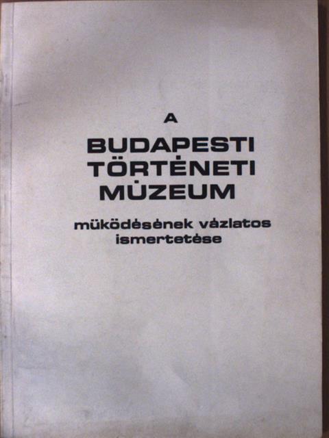 Dr. Horváth Miklós - A Budapesti Történeti Múzeum működésének vázlatos ismertetése [antikvár]