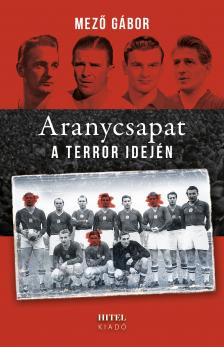 Mező Gábor - Aranycsapat a terror idején [eKönyv: epub, mobi]