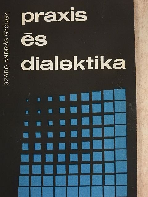 Szabó András György - Praxis és dialektika [antikvár]