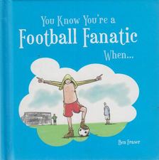 Ben Fraser - You Know You're a Football Fanatic When... [antikvár]