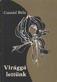 CSANÁD BÉLA - Virággá lettünk [antikvár]