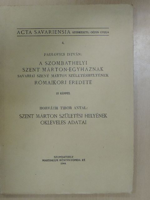 Horváth Tibor Antal - A szombathelyi Szent Márton-egyháznak Savariai Szent Márton születéshelyének rómaikori eredete/Szent Márton születési helyének okleveles adatai [antikvár]