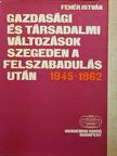 Fehér István - Gazdasági és társadalmi változások Szegeden a felszabadulás után 1945-1962 [antikvár]