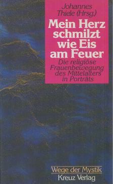 Johannes Thiele - Mein Herz schmilzt wie Eis am Feuer: Die religiöse Frauenbewegung des Mittelalters in Porträts [antikvár]