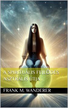 Frank M. Wanderer - A spirituális fejlődés asztrális útja [eKönyv: epub, mobi]