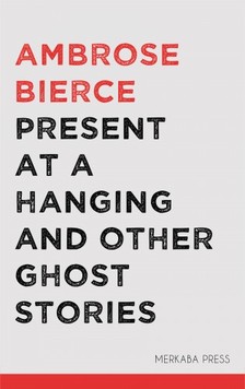 AMBROSE BIERCE - Present at a Hanging and Other Ghost Stories [eKönyv: epub, mobi]