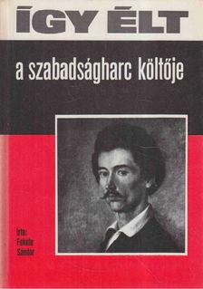 FEKETE SÁNDOR - Így élt a szabadságharc költője [antikvár]