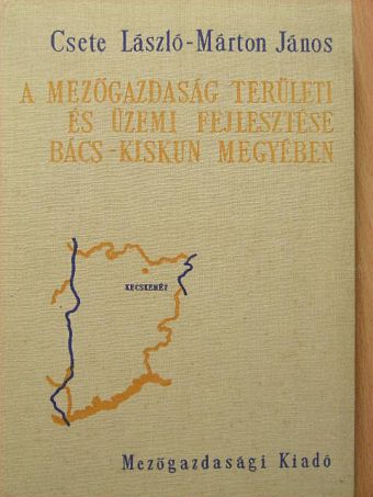Csete László - A mezőgazdaság területi és üzemi fejlesztése Bács-Kiskun megyében [antikvár]