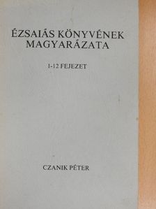 Czanik Péter - Ézsaiás könyvének magyarázata - 1-12 fejezet [antikvár]