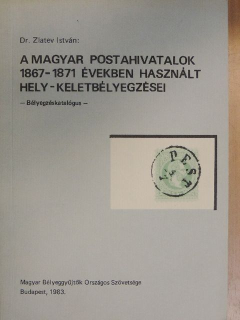 Dr. Zlatev István - A magyar postahivatalok 1867-1871 években használt hely - keletbélyegzései [antikvár]