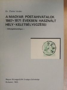 Dr. Zlatev István - A magyar postahivatalok 1867-1871 években használt hely - keletbélyegzései [antikvár]