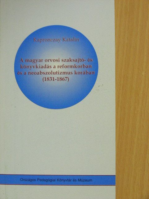 Kapronczay Katalin - A magyar orvosi szaksajtó- és könyvkiadás a reformkorban és a neoabszolutizmus korában (1831-1867) [antikvár]