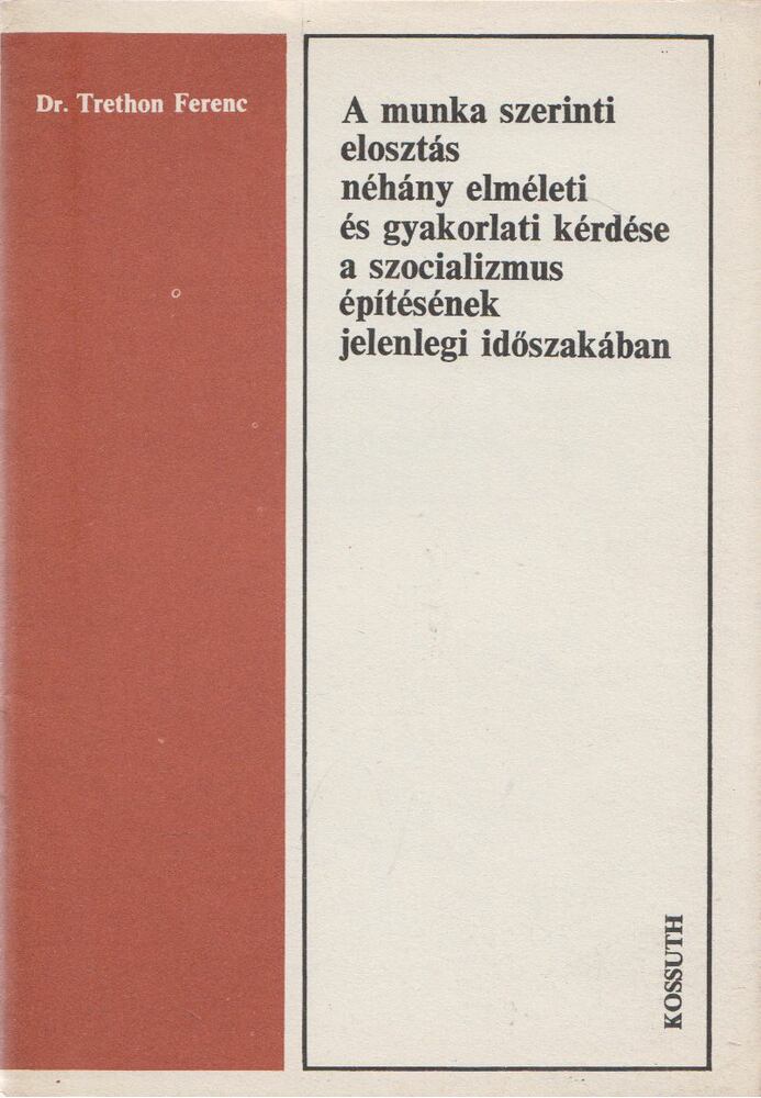 Dr. Trethon Ferenc - A munka szerinti elosztás néhány elméleti és gyakorlati kérdése a szocializmus építésének jelenlegi időszakában [antikvár]