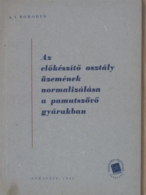 A. I. Borodin - Az előkészítő osztály üzemének normalizálása a pamutszövő gyárakban [antikvár]